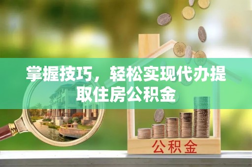 冬山掌握技巧，轻松实现代办提取住房公积金