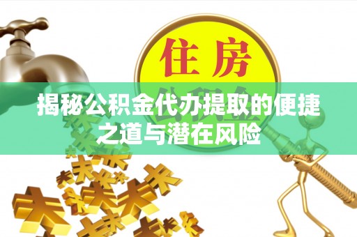 冬山揭秘公积金代办提取的便捷之道与潜在风险