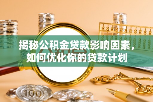 冬山揭秘公积金贷款影响因素，如何优化你的贷款计划