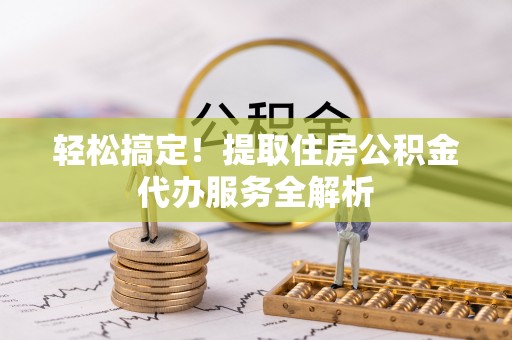 冬山轻松搞定！提取住房公积金代办服务全解析