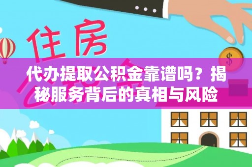 冬山代办提取公积金靠谱吗？揭秘服务背后的真相与风险