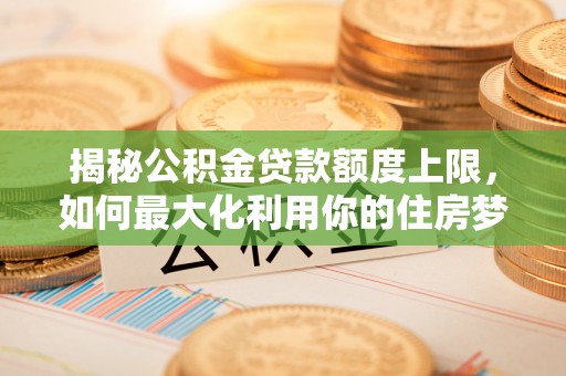 冬山揭秘公积金贷款额度上限，如何最大化利用你的住房梦？