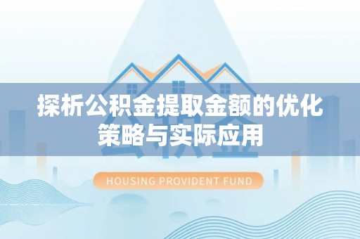 冬山探析公积金提取金额的优化策略与实际应用
