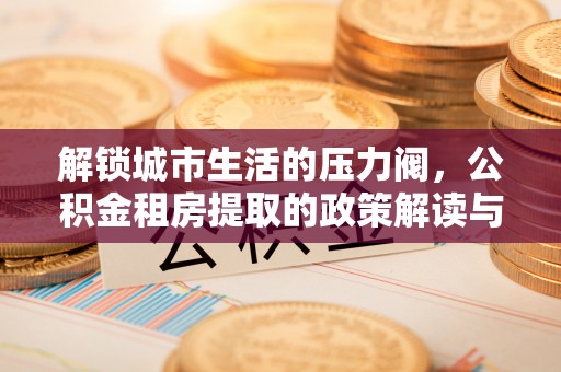 冬山解锁城市生活的压力阀，公积金租房提取的政策解读与实践指南