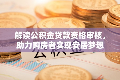 冬山解读公积金贷款资格审核，助力购房者实现安居梦想