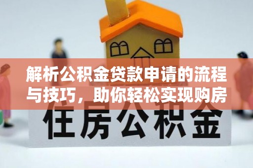 冬山解析公积金贷款申请的流程与技巧，助你轻松实现购房梦想