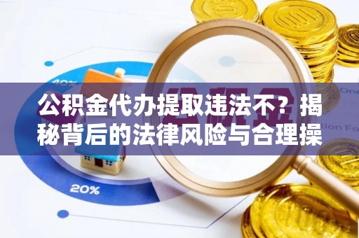冬山公积金代办提取违法不？揭秘背后的法律风险与合理操作