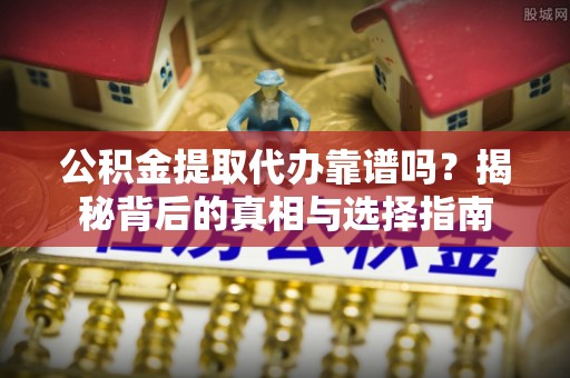 冬山公积金提取代办靠谱吗？揭秘背后的真相与选择指南
