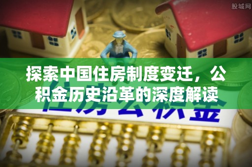冬山探索中国住房制度变迁，公积金历史沿革的深度解读