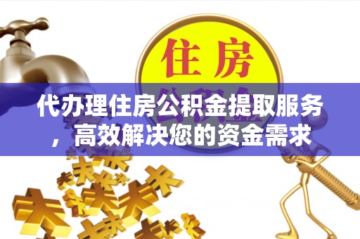 冬山代办理住房公积金提取服务，高效解决您的资金需求