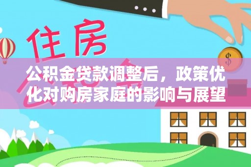 冬山公积金贷款调整后，政策优化对购房家庭的影响与展望