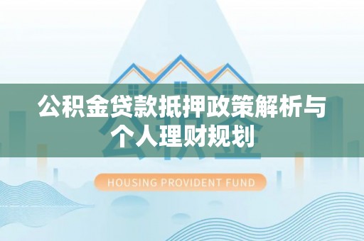 冬山公积金贷款抵押政策解析与个人理财规划