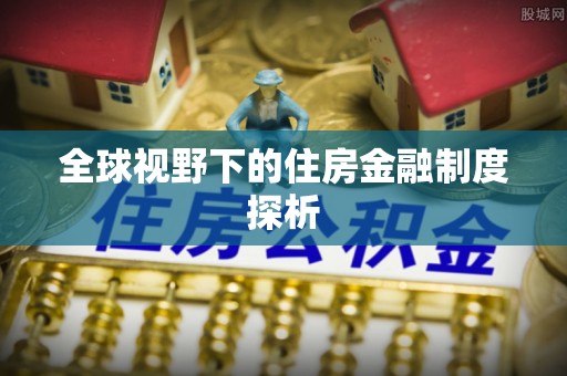 冬山全球视野下的住房金融制度探析