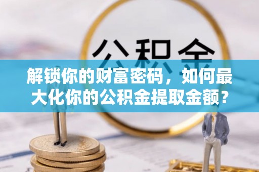 冬山解锁你的财富密码，如何最大化你的公积金提取金额？