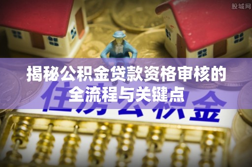 冬山揭秘公积金贷款资格审核的全流程与关键点