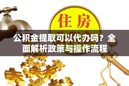 冬山公积金提取可以代办吗？全面解析政策与操作流程