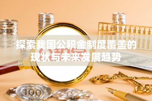 冬山探索我国公积金制度覆盖的现状与未来发展趋势