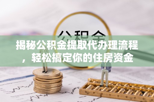 冬山揭秘公积金提取代办理流程，轻松搞定你的住房资金