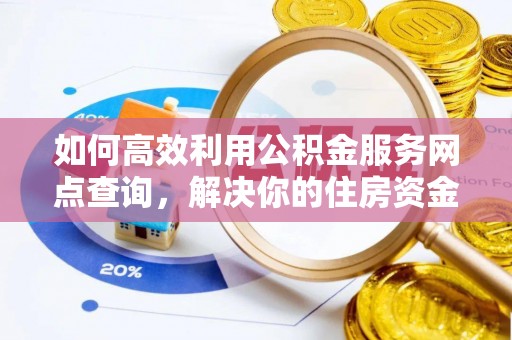 冬山如何高效利用公积金服务网点查询，解决你的住房资金难题