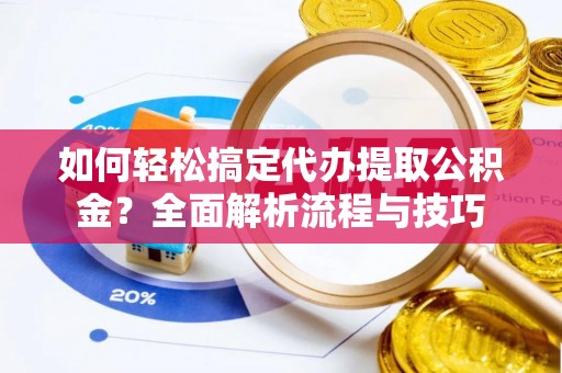 冬山如何轻松搞定代办提取公积金？全面解析流程与技巧