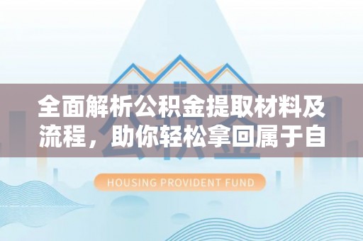 冬山全面解析公积金提取材料及流程，助你轻松拿回属于自己的钱
