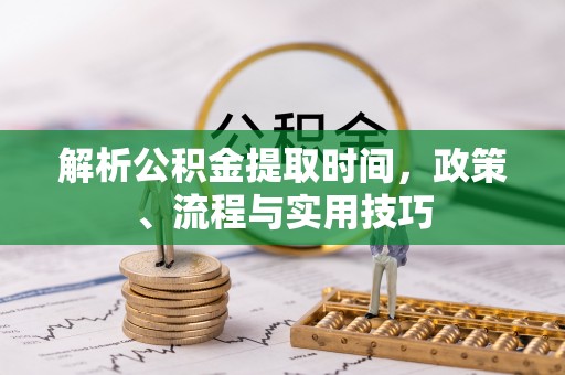 冬山解析公积金提取时间，政策、流程与实用技巧