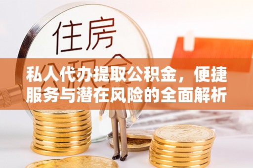 冬山私人代办提取公积金，便捷服务与潜在风险的全面解析