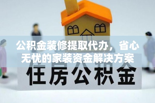 冬山公积金装修提取代办，省心无忧的家装资金解决方案