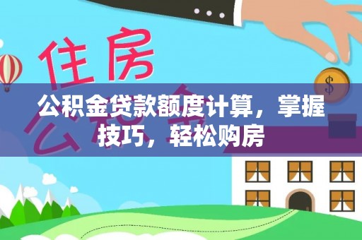 冬山公积金贷款额度计算，掌握技巧，轻松购房