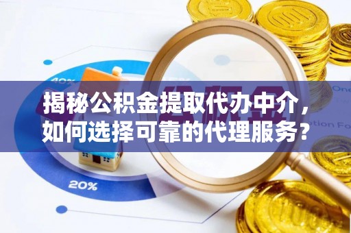 冬山揭秘公积金提取代办中介，如何选择可靠的代理服务？