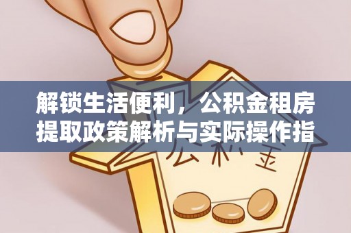 冬山解锁生活便利，公积金租房提取政策解析与实际操作指南