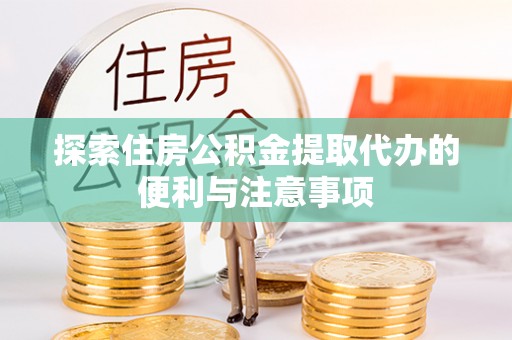 冬山探索住房公积金提取代办的便利与注意事项