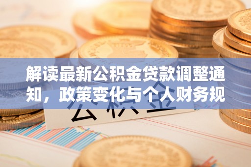 冬山解读最新公积金贷款调整通知，政策变化与个人财务规划