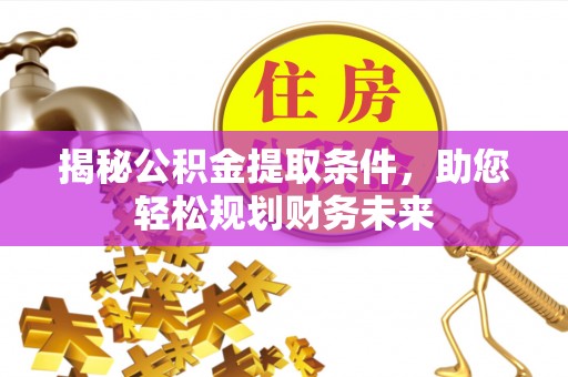 冬山揭秘公积金提取条件，助您轻松规划财务未来