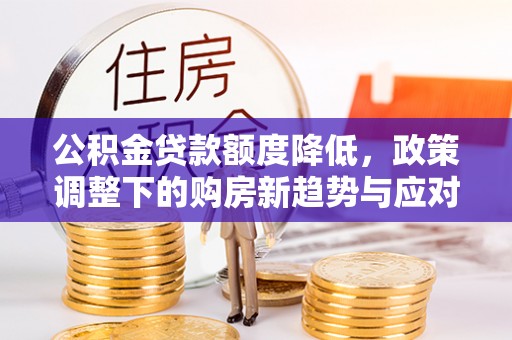 冬山公积金贷款额度降低，政策调整下的购房新趋势与应对策略