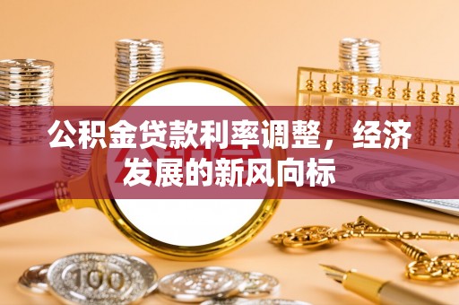 冬山公积金贷款利率调整，经济发展的新风向标