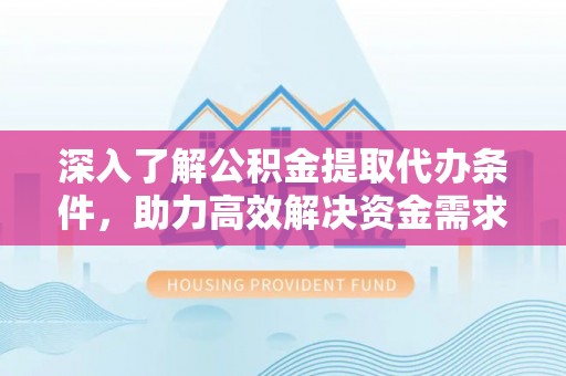 冬山深入了解公积金提取代办条件，助力高效解决资金需求