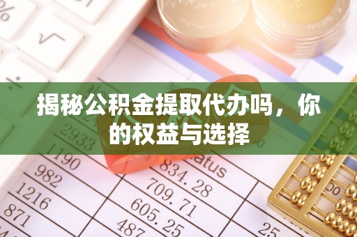 冬山揭秘公积金提取代办吗，你的权益与选择
