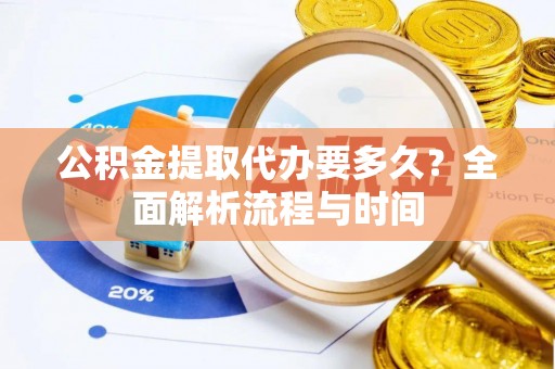 冬山公积金提取代办要多久？全面解析流程与时间