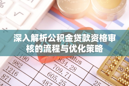 冬山深入解析公积金贷款资格审核的流程与优化策略