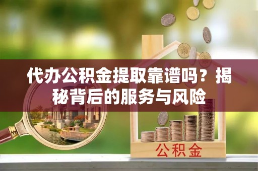 冬山代办公积金提取靠谱吗？揭秘背后的服务与风险
