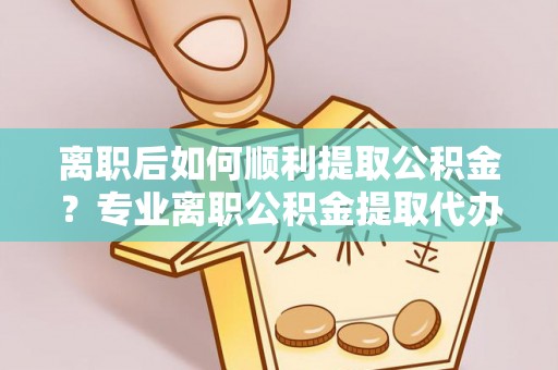 冬山离职后如何顺利提取公积金？专业离职公积金提取代办服务指南