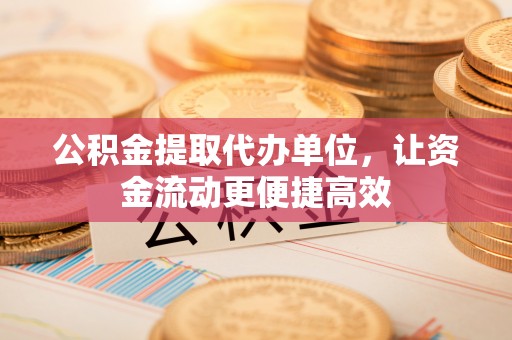 冬山公积金提取代办单位，让资金流动更便捷高效