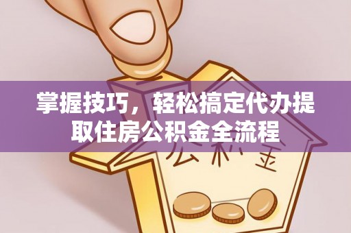 冬山掌握技巧，轻松搞定代办提取住房公积金全流程