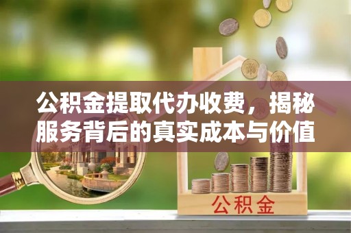冬山公积金提取代办收费，揭秘服务背后的真实成本与价值