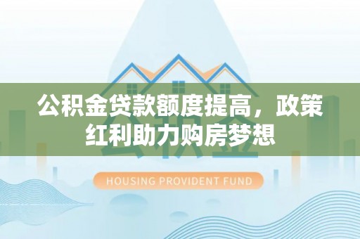 冬山公积金贷款额度提高，政策红利助力购房梦想