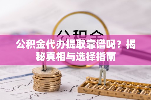 冬山公积金代办提取靠谱吗？揭秘真相与选择指南