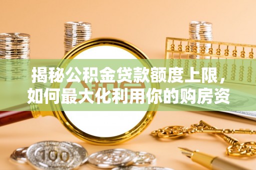 冬山揭秘公积金贷款额度上限，如何最大化利用你的购房资金？