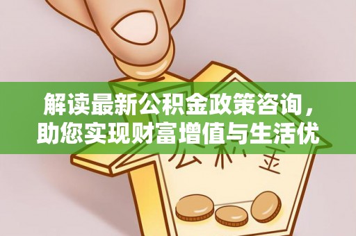 冬山解读最新公积金政策咨询，助您实现财富增值与生活优化