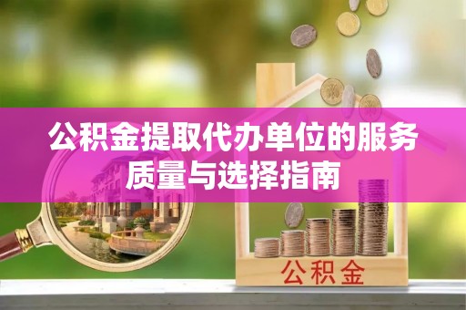冬山公积金提取代办单位的服务质量与选择指南